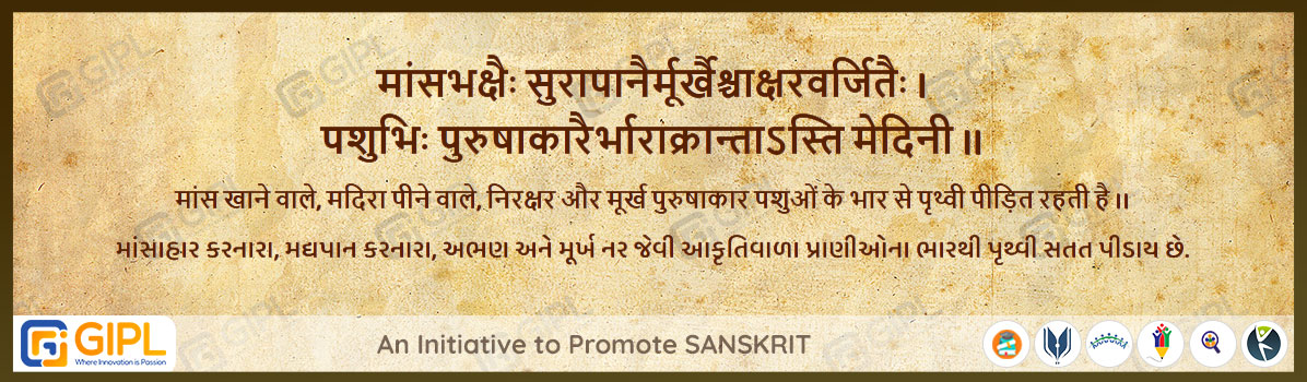             
                            मांसभक्षैः सुरापानैर्मूर्खैश्चाक्षरवर्जितैः ।
                            पशुभिः पुरुषाकारैर्भाराक्रान्ताऽस्ति मेदिनी ॥  चाण.नीति- ८.२१
                            
                            अर्थ :— मांस खाने वाले, मदिरा पीने वाले, निरक्षर और मूर्ख पुरुषाकार पशुओं के भार से पृथ्वी पीड़ित रहती है ।।
                            માંસાહાર કરનારા, મદ્યપાન કરનારા, અભણ અને મૂર્ખ નર જેવી આકૃતિવાળા પ્રાણીઓના ભારથી પૃથ્વી સતત પીડાય છે.
                            