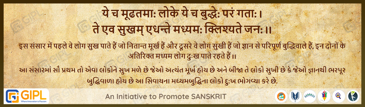             
            ये च मूढतमा: लोके ये च बुद्धे: परं गता: ।
ते एव सुखम् एधन्ते मध्यम: क्लिश्यते जन: ।।  महाभारत- 12.25.28

अर्थ :— इस संसार में पहले वे लोग सुख पाते हैं जो नितान्त मूर्ख हैं और दूसरे वे लोग सुखी हैं जो ज्ञान से परिपूर्ण बुद्धिवाले हैं, इन दोनों के अतिरिक्त मध्यम लोग दुःख पाते रहते हैं ।।

આ સંસારમાં સૌ પ્રથમ તો એવા લોકોને સુખ મળે છે જેઓ અત્યંત મૂર્ખ હોય છે અને બીજા તે લોકો સુખી છે કે જેઓ જ્ઞાનથી ભરપૂર બુદ્ધિવાળા હોય છે આ સિવાયના મધ્યમબુદ્ધિના લોકો દુ:ખ ભોગવ્યા કરે છે.
            
